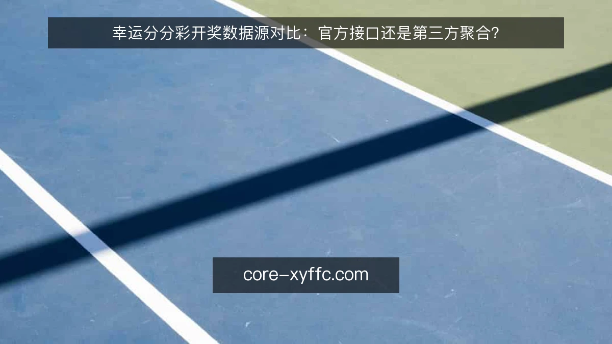 幸运分分彩开奖数据源对比：官方接口还是第三方聚合？