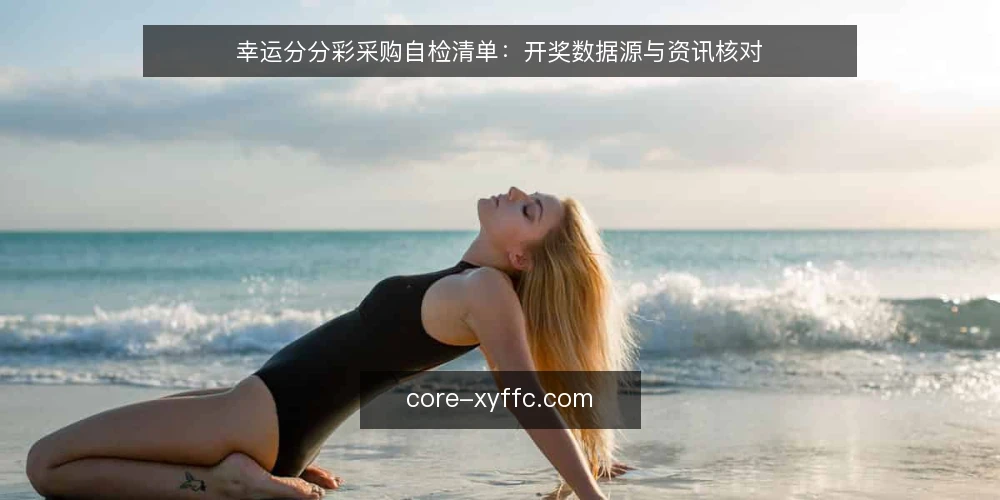 幸运分分彩采购自检清单:开奖数据源与资讯核对 — 需求定义:先明确你要的幸运分分彩数据用途 配图