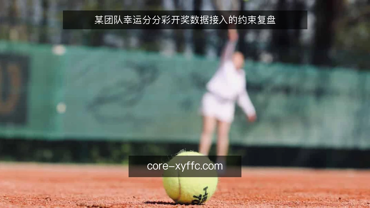 某团队幸运分分彩开奖数据接入的约束复盘