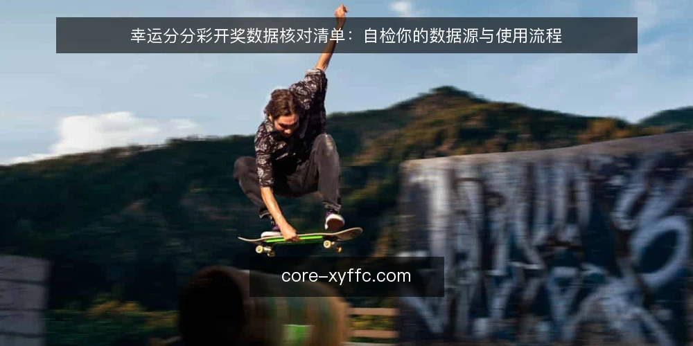 幸运分分彩开奖数据核对清单：自检你的数据源与使用流程 — 为什么现在需要这份开奖数据核对清单 配图