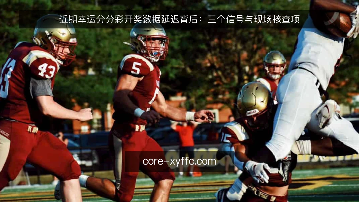 近期幸运分分彩开奖数据延迟背后：三个信号与现场核查项