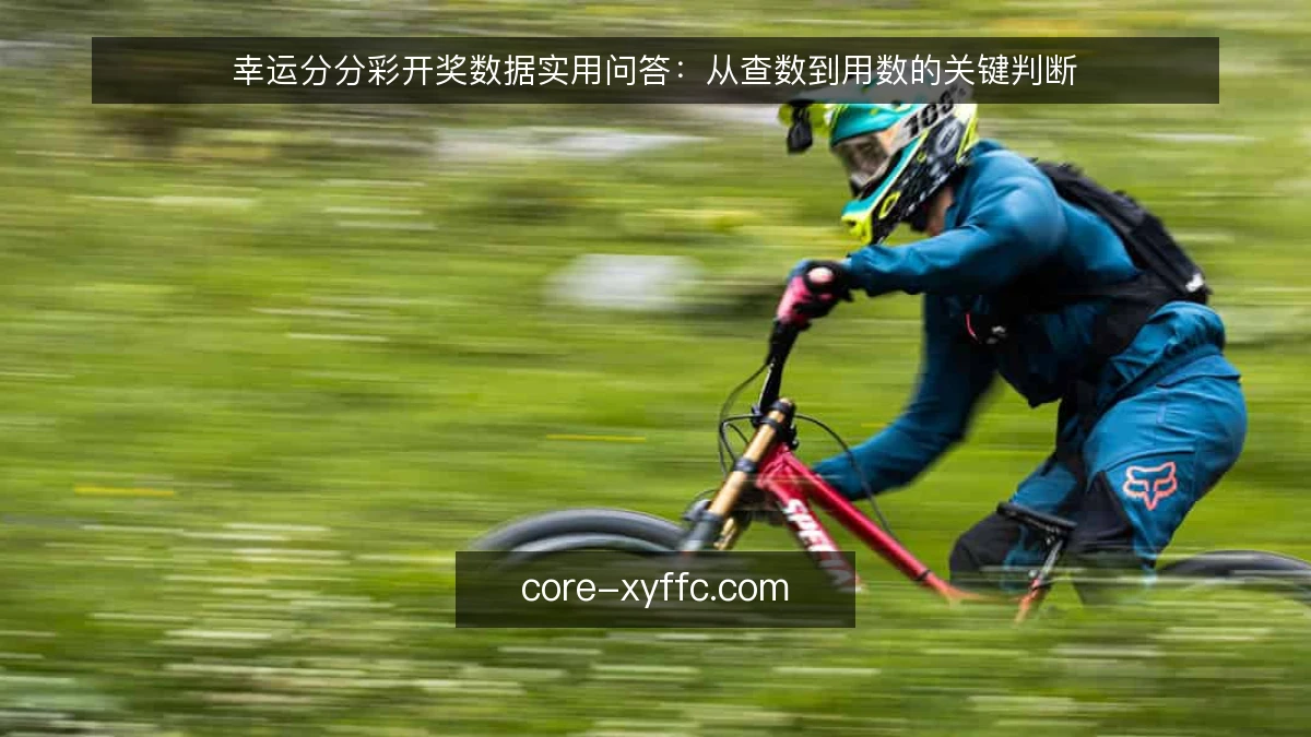 幸运分分彩开奖数据实用问答：从查数到用数的关键判断
