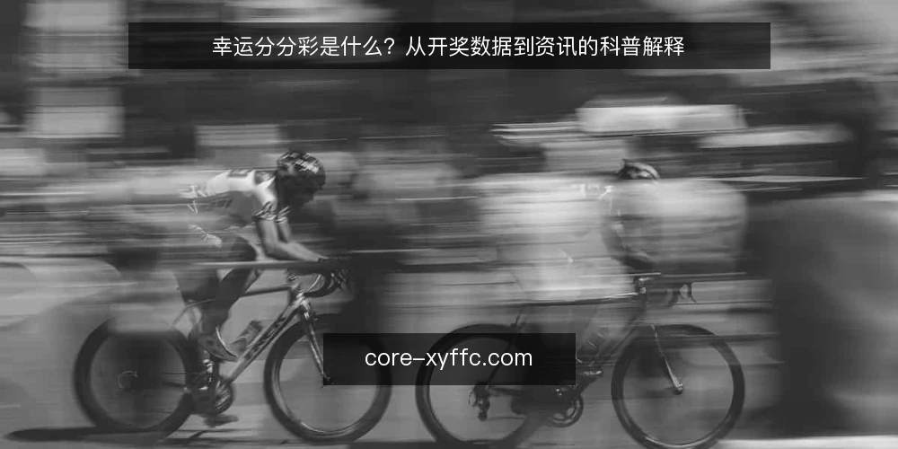 幸运分分彩是什么？从开奖数据到资讯的科普解释 — 幸运分分彩是什么：先厘清概念边界 配图
