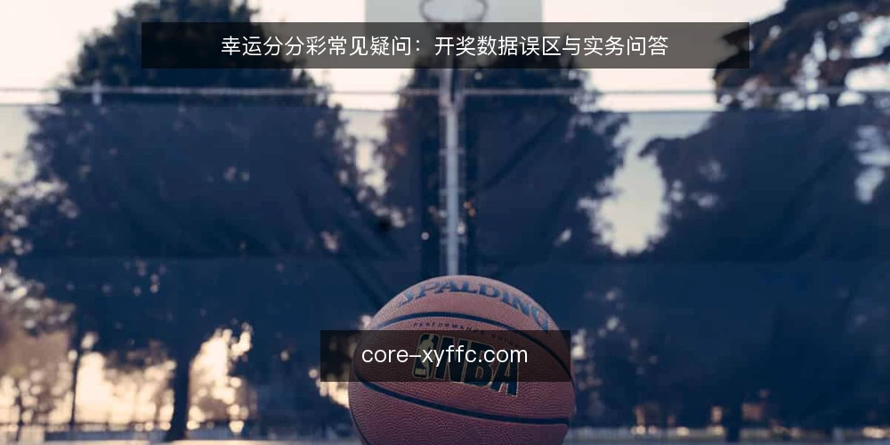 幸运分分彩常见疑问：开奖数据误区与实务问答 — 幸运分分彩开奖数据到底该怎么理解？ 配图