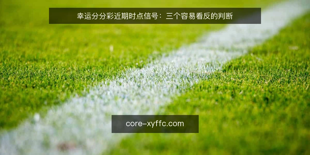 幸运分分彩近期时点信号：三个容易看反的判断 — 近期节奏变了：先看当下 配图