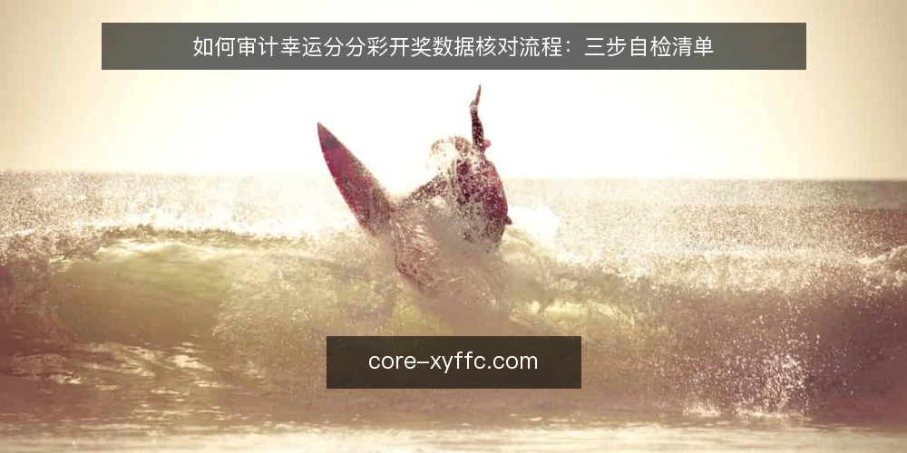 如何审计幸运分分彩开奖数据核对流程:三步自检清单 — 为什么现在要做一次核对审计 配图