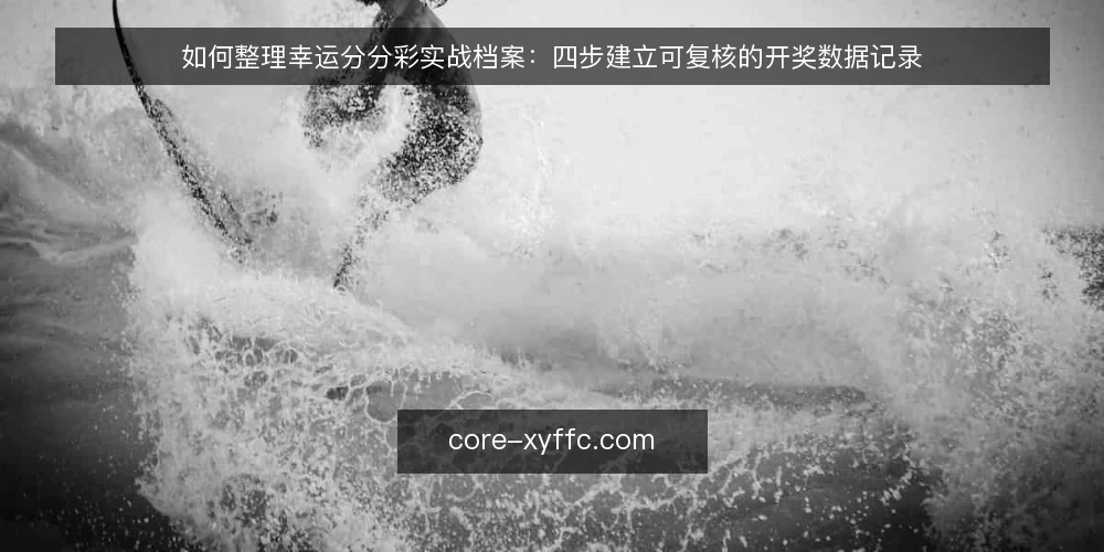 如何整理幸运分分彩实战档案：四步建立可复核的开奖数据记录 — 准备：确定记录字段与工具 配图