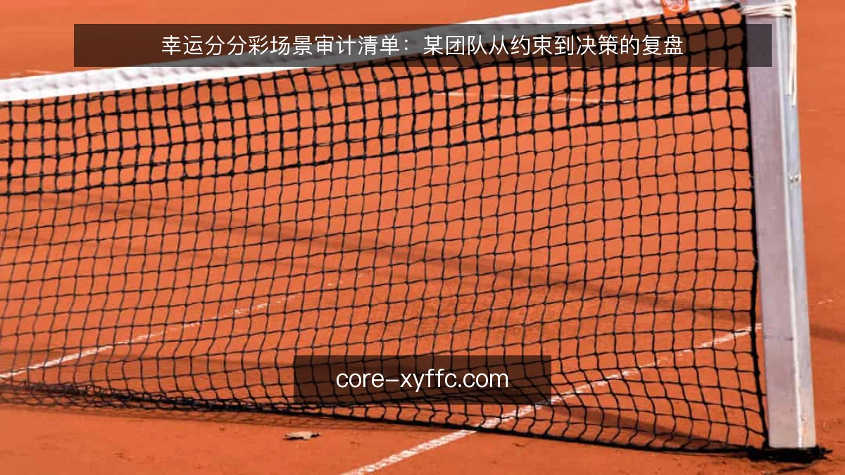 幸运分分彩场景审计清单:某团队从约束到决策的复盘