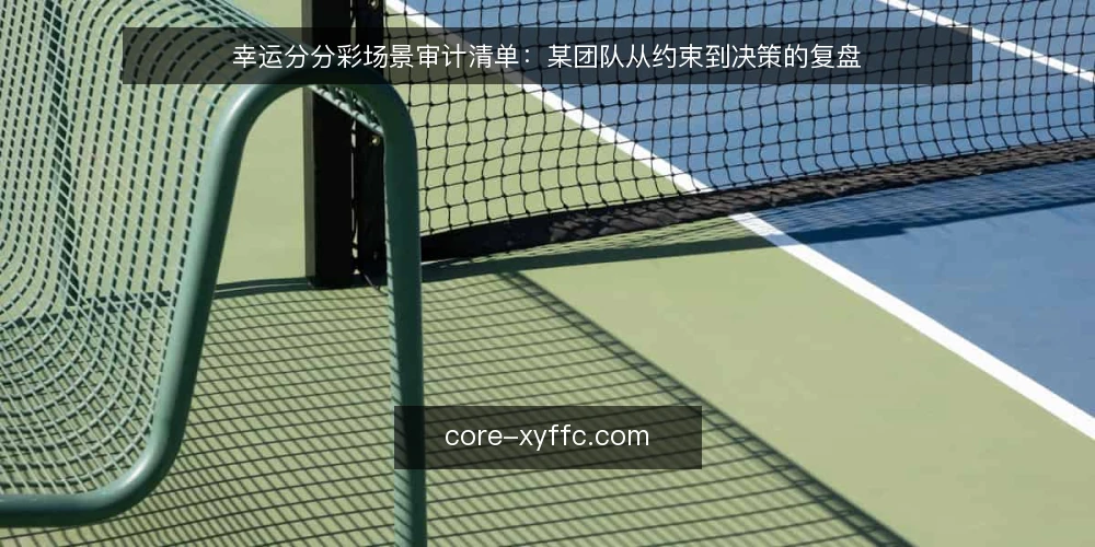 幸运分分彩场景审计清单:某团队从约束到决策的复盘 — 为什么现在要做一次场景审计 配图